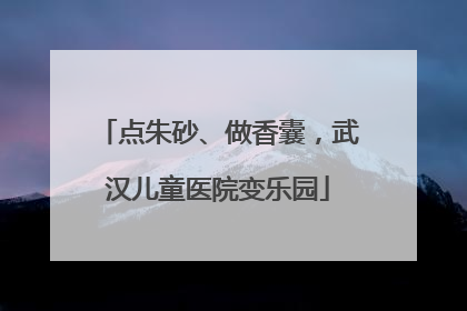 点朱砂、做香囊，武汉儿童医院变乐园