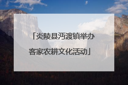 炎陵县沔渡镇举办客家农耕文化活动