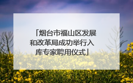 烟台市福山区发展和改革局成功举行入库专家聘用仪式