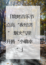 烧烤音乐节点亮“夜经济” 烟火气里升腾“小确幸”