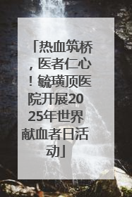 热血筑桥，医者仁心！毓璜顶医院开展2025年世界献血者日活动