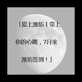 爱上潍坊丨带上你的心跳，7月来潍坊签到！