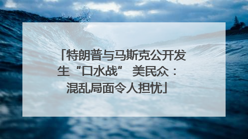 特朗普与马斯克公开发生“口水战” 美民众：混乱局面令人担忧
