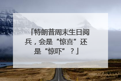 特朗普周末生日阅兵，会是“惊喜”还是“惊吓”？