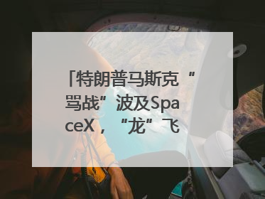 特朗普马斯克“骂战”波及SpaceX，“龙”飞船命运未卜