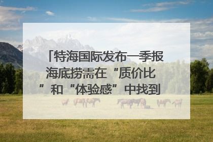 特海国际发布一季报 海底捞需在“质价比”和“体验感”中找到平衡｜新经济观察