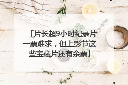 片长超9小时纪录片一票难求，但上影节这些宝藏片还有余票