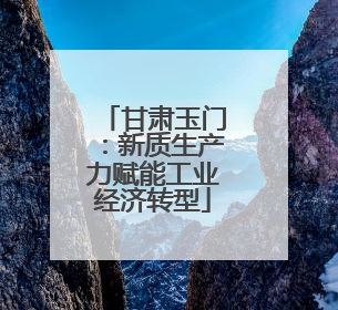 甘肃玉门：新质生产力赋能工业经济转型
