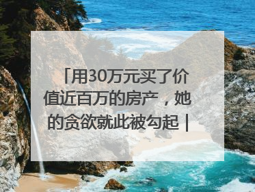 用30万元买了价值近百万的房产，她的贪欲就此被勾起｜今晚九点半