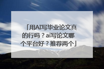 用AI写毕业论文真的行吗？ai写论文哪个平台好？推荐两个