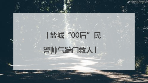 盐城“00后”民警帅气踹门救人