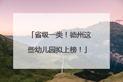 省级一类！德州这些幼儿园拟上榜！