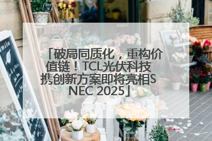 破局同质化，重构价值链！TCL光伏科技携创新方案即将亮相SNEC 2025