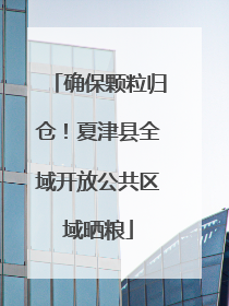 确保颗粒归仓！夏津县全域开放公共区域晒粮