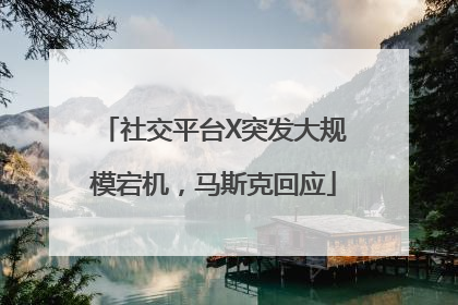 社交平台X突发大规模宕机，马斯克回应