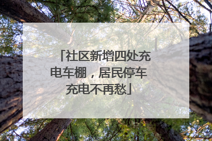 社区新增四处充电车棚，居民停车充电不再愁
