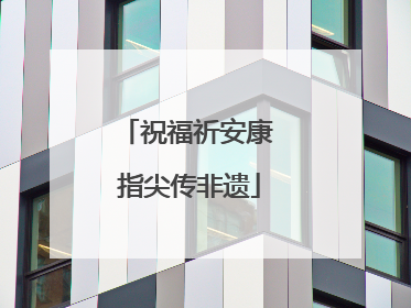 祝福祈安康 指尖传非遗