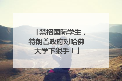 禁招国际学生，特朗普政府对哈佛大学下狠手！