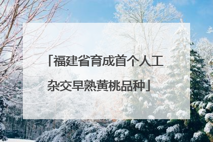 福建省育成首个人工杂交早熟黄桃品种