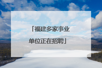 福建多家事业单位正在招聘