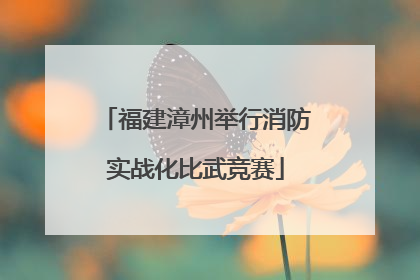 福建漳州举行消防实战化比武竞赛