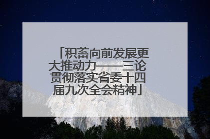积蓄向前发展更大推动力——三论贯彻落实省委十四届九次全会精神