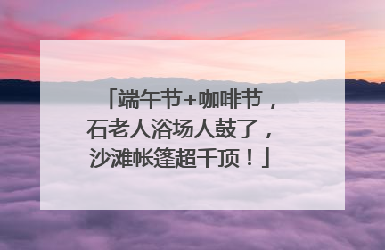 端午节+咖啡节，石老人浴场人鼓了，沙滩帐篷超千顶！