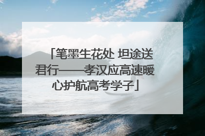 笔墨生花处 坦途送君行——孝汉应高速暖心护航高考学子