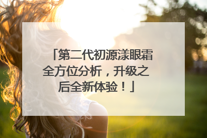 第二代初源漾眼霜全方位分析，升级之后全新体验！