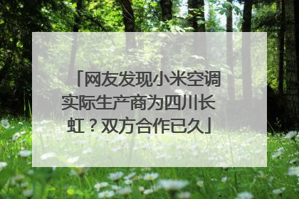 网友发现小米空调实际生产商为四川长虹？双方合作已久