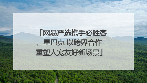 网易严选携手必胜客、星巴克 以跨界合作重塑人宠友好新场景