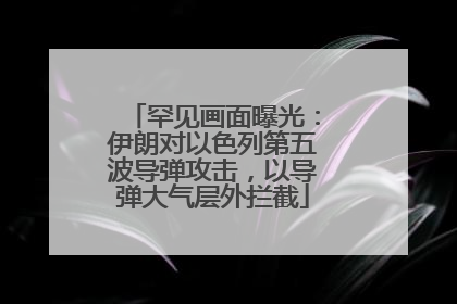 罕见画面曝光：伊朗对以色列第五波导弹攻击，以导弹大气层外拦截