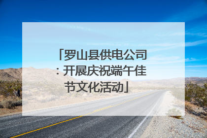 罗山县供电公司：开展庆祝端午佳节文化活动