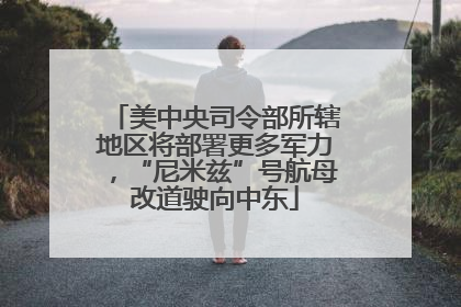 美中央司令部所辖地区将部署更多军力，“尼米兹”号航母改道驶向中东