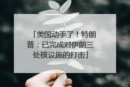 美国动手了！特朗普：已完成对伊朗三处核设施的打击