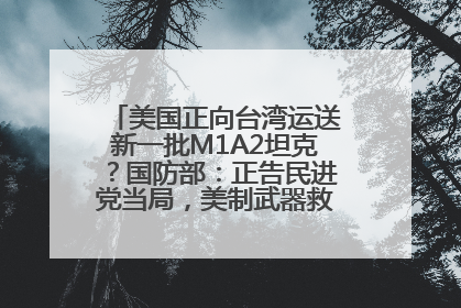 美国正向台湾运送新一批M1A2坦克？国防部：正告民进党当局，美制武器救不了自己的命