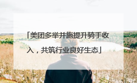 美团多举并施提升骑手收入，共筑行业良好生态