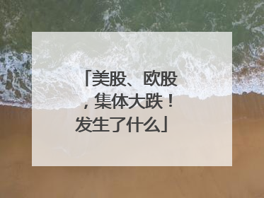 美股、欧股，集体大跌！发生了什么