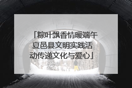 粽叶飘香情暖端午 夏邑县文明实践活动传递文化与爱心
