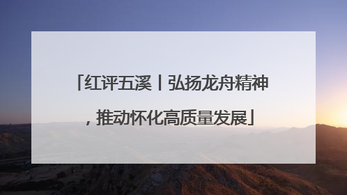红评五溪丨弘扬龙舟精神，推动怀化高质量发展