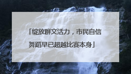 绽放群文活力，市民自信舞蹈早已超越比赛本身