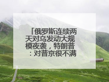 俄罗斯连续两天对乌发动大规模夜袭，特朗普：对普京很不满，会考虑制裁