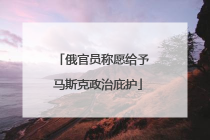 俄官员称愿给予马斯克政治庇护