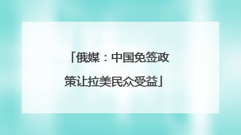 俄媒：中国免签政策让拉美民众受益