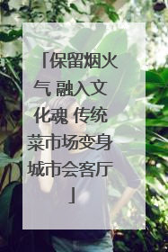 保留烟火气 融入文化魂 传统菜市场变身城市会客厅