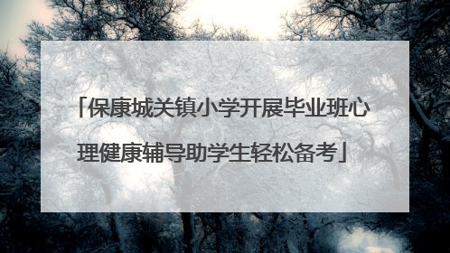 保康城关镇小学开展毕业班心理健康辅导助学生轻松备考