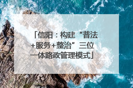 信阳：构建“普法+服务+整治”三位一体路政管理模式