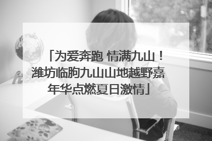 为爱奔跑 情满九山！潍坊临朐九山山地越野嘉年华点燃夏日激情