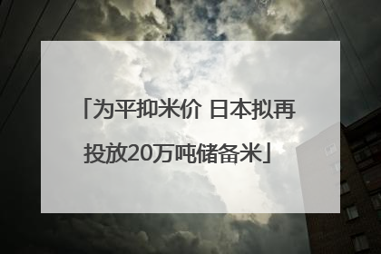 为平抑米价 日本拟再投放20万吨储备米