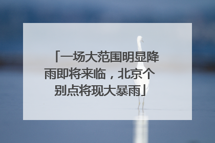 一场大范围明显降雨即将来临，北京个别点将现大暴雨